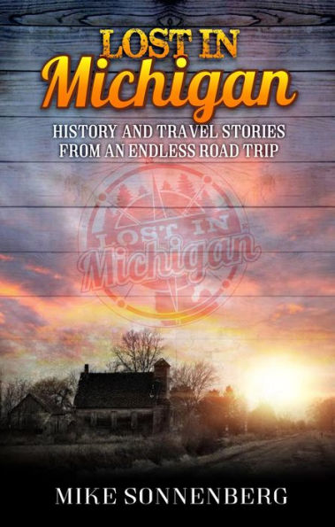 Lost In Michigan: History and Travel Stories from an Endless Road Trip