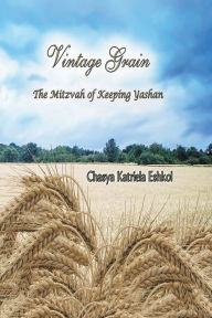 Title: Vintage Grain: The Mitzvah of Keeping Yashan, Author: Chasya Katriela Eshkol
