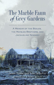 Title: The Marble Faun of Grey Gardens: A Memoir of the Beales, the Maysles Brothers, and Jacqueline Kennedy, Author: Jerry Torre