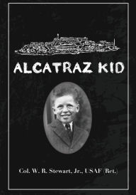 Title: Alcatraz Kid: A frank description by an ancient warrior about his teenage days on Alcatraz Island during the last years of the Army occupation on Alcatraz., Author: Usaf Ret William R Stewart Jr