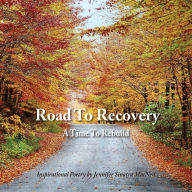 Title: Road To Recovery: A Time To Rebuild Inspirational Poetry by Jennifer Sinatra MacNeil, Author: Jennifer Sinatra MacNeil