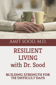 Title: Resilient Living with Dr. Sood: Building Strength for the Difficult Days, Author: Amit Sood MD
