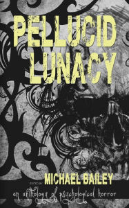 Title: Pellucid Lunacy, Author: Michael Bailey