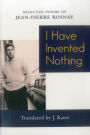 I Have Invented Nothing: Poems of Jean-Pierre Rosnay