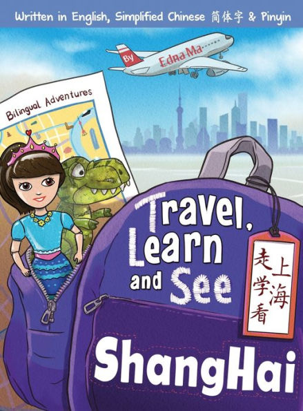 Travel, Learn, and See Shanghai 走学看上海: Adventures in Mandarin Immersion (Bilingual English, Chinese with Pinyin)