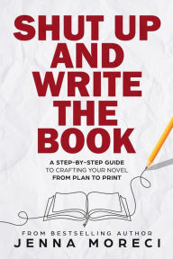 Title: Shut Up and Write the Book: A Step-by-Step Guide to Crafting Your Novel from Plan to Print, Author: Jenna Moreci