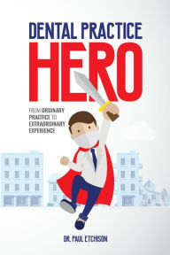 Title: Dental Practice Hero: From Ordinary Practice to Extraordinary Experience, Author: Paul Etchison