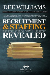 Title: Recruitment and Staffing Revealed: Discover Exactly What's Is Involved with Starting and Scaling Your Niche' Recruitment and Staffing Business, Author: Dee Williams
