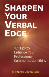Title: Sharpen Your Verbal Edge: 101 Tips to Enhance Your Professional Communication Skills, Author: Elizabeth MacDonald