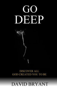 Title: Go Deep: Discover All God Created You to Be, Author: David Bryant