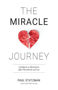 Title: The Miracle Journey: Guideposts to Restoration After Heartbreak and Loss, Author: Paul Stutzman