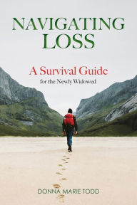 Title: Navigating Loss: A Survival Guide for the Newly Widowed, Author: Donna Marie Todd