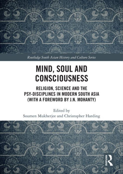 Mind, Soul and Consciousness: Religion, Science and the Psy-Disciplines in Modern South Asia (With a Foreword by J.N. Mohanty)