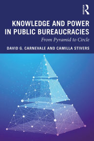 Title: Knowledge and Power in Public Bureaucracies: From Pyramid to Circle, Author: David G. Carnevale