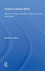 Title: Toward A Literate World: Television in Literacy Education: Lessons from the Arab Region, Author: Edward Palmer