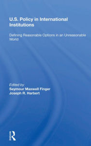 Title: U.s. Policy In International Institutions: Defining Reasonable Options In An Unreasonable World--special Student Edition, Updated And Revised, Author: Seymour Maxwell Finger