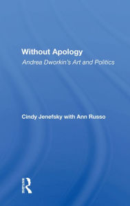 Title: Without Apology: Andrea Dworkin's Art And Politics, Author: Cindy Jenefsky