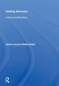Title: Uniting Germany: Actions And Reactions, Author: Pekka Hämäläinen