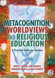 Title: Metacognition, Worldviews and Religious Education: A Practical Guide for Teachers, Author: Shirley Larkin
