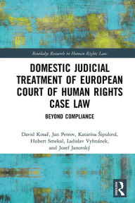 Title: Domestic Judicial Treatment of European Court of Human Rights Case Law: Beyond Compliance, Author: David Kosar