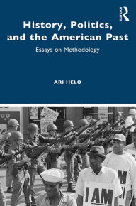 Title: History, Politics, and the American Past: Essays on Methodology, Author: Ari Helo