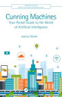 Cunning Machines: Your Pocket Guide to the World of Artificial Intelligence