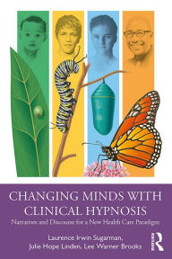 Title: Changing Minds with Clinical Hypnosis: Narratives and Discourse for a New Health Care Paradigm, Author: Laurence Sugarman