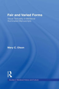 Title: Fair and Varied Forms: Visual Textuality in Medieval Illustrated Manuscripts, Author: Mary C. Olson