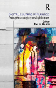 Title: Digital Culture Unplugged: Probing the Native Cyborg's Multiple Locations, Author: Nalini Rajan