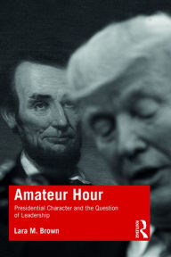 Title: Amateur Hour: Presidential Character and the Question of Leadership, Author: Lara Brown