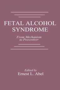 Title: Fetal Alcohol Syndrome: From Mechanism to Prevention, Author: Ernest L. Abel