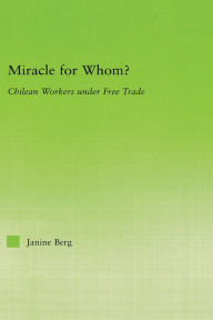 Title: Miracle for Whom?: Chilean Workers Under Free Trade, Author: Janine Berg