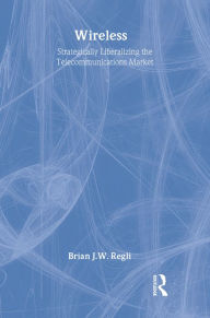 Title: Wireless: Strategically Liberalizing the Telecommunications Market, Author: Brian J.W. Regli