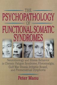 Title: The Psychopathology of Functional Somatic Syndromes: Neurobiology and Illness Behavior in Chronic Fatigue Syndrome, Fibromyalgia, Gulf War Illness, Irrit, Author: Roberto Patarca-Montero