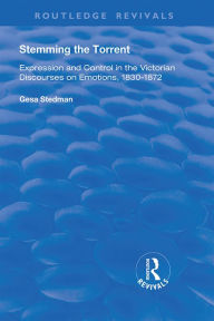 Title: Stemming the Torrent: Expression and Control in the Victorian Discourses on Emotion, 1830-1872, Author: Gesa Stedman