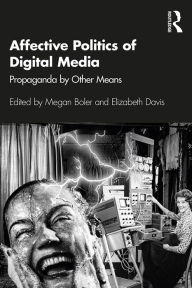 Title: Affective Politics of Digital Media: Propaganda by Other Means, Author: Megan Boler