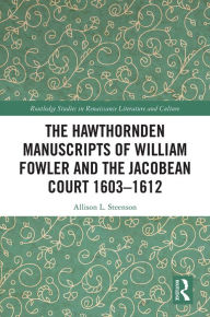 Title: The Hawthornden Manuscripts of William Fowler and the Jacobean Court 1603-1612, Author: Allison L. Steenson
