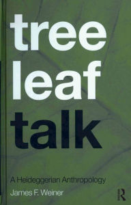 Title: Tree Leaf Talk: A Heideggerian Anthropology, Author: James F. Weiner