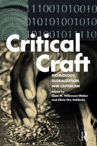Title: Critical Craft: Technology, Globalization, and Capitalism, Author: Clare M. Wilkinson-Weber