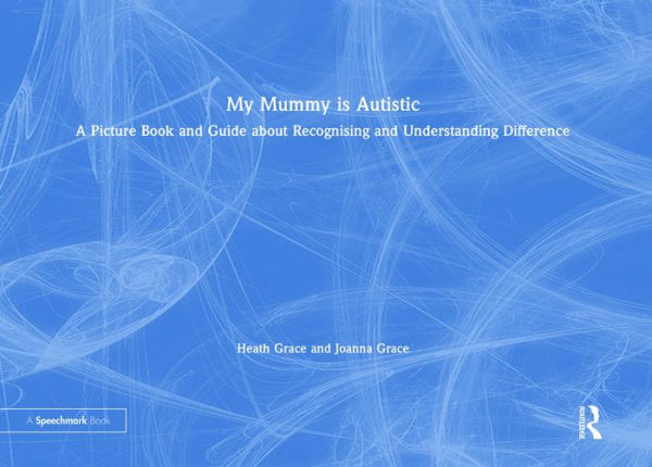 My Mummy is Autistic: A Picture Book and Guide about Recognising and Understanding Difference