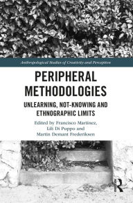 Title: Peripheral Methodologies: Unlearning, Not-knowing and Ethnographic Limits, Author: Francisco Martínez