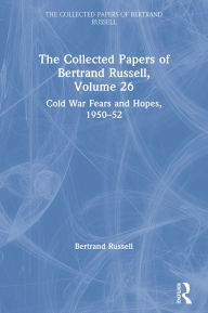 Title: The Collected Papers of Bertrand Russell, Volume 26: Cold War Fears and Hopes, 1950-52, Author: Bertrand Russell