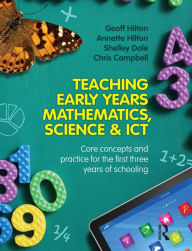 Title: Teaching Early Years Mathematics, Science and ICT: Core concepts and practice for the first three years of schooling, Author: Annette Hilton
