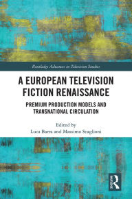 Title: A European Television Fiction Renaissance: Premium Production Models and Transnational Circulation, Author: Luca Barra