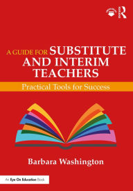 Title: A Guide for Substitute and Interim Teachers: Practical Tools for Success, Author: Barbara Washington