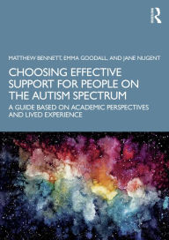 Title: Choosing Effective Support for People on the Autism Spectrum: A Guide Based on Academic Perspectives and Lived Experience, Author: Matthew Bennett