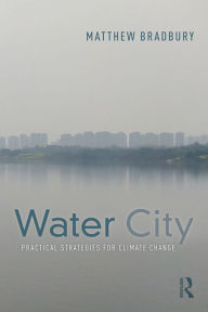 Title: Water City: Practical Strategies for Climate Change, Author: Matthew Bradbury