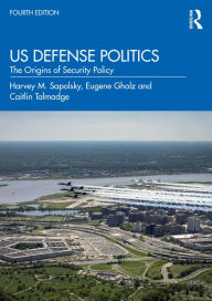 Title: US Defense Politics: The Origins of Security Policy, Author: Harvey M. Sapolsky