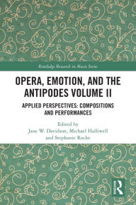 Title: Opera, Emotion, and the Antipodes Volume II: Applied Perspectives: Compositions and Performances, Author: Jane Davidson