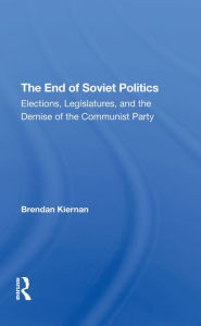 Title: The End Of Soviet Politics: Elections, Legislatures, And The Demise Of The Communist Party, Author: Brendan Kiernan